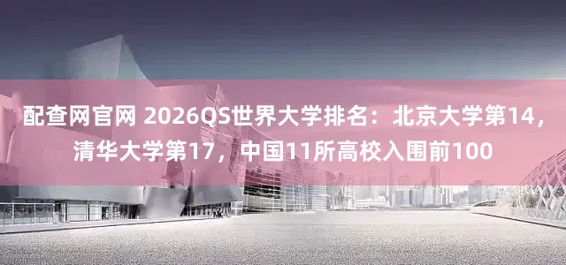 配查网官网 2026QS世界大学排名：北京大学第14，清华大学第17，中国11所高校入围前100